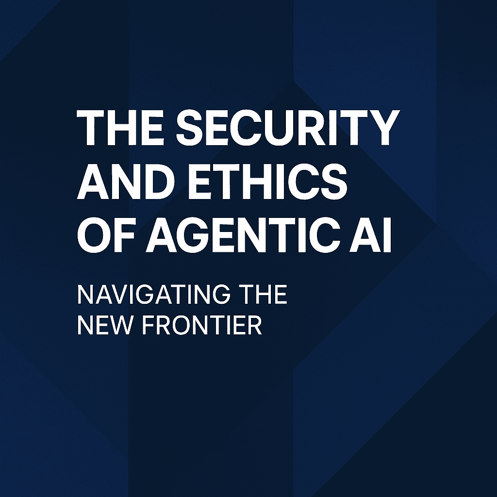 The Security and Ethics of Agentic AI: Navigating the New Frontier - Article by Atlas